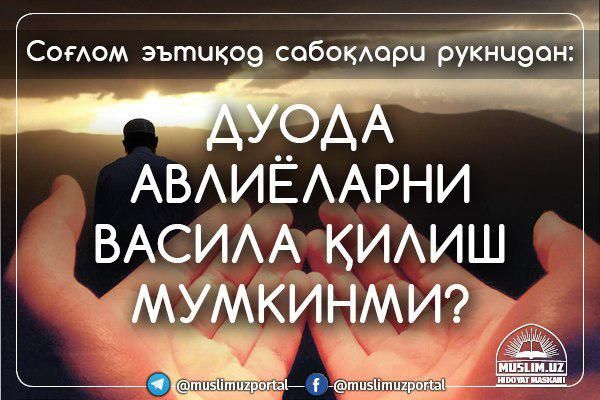 Соғлом эътиқод сабоқлари рукнидан: дуода авлиёларни васила қилиш мумкинми?