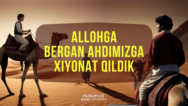 Allohga bergan ahdimizga xiyonat qilidik