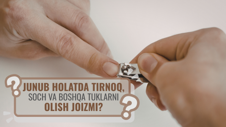 Жунуб ҳолатда тирноқ, соч ва бошқа тукларни олиш жоизми?
