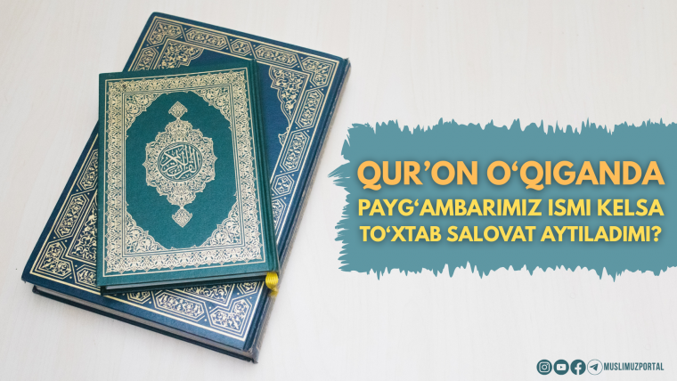 Qur’on o‘qilganda Payg‘ambarimiz ismi kelganda to‘xtab salavot aytiladimi?