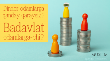 Диндор одамларга қандай қарайсиз? Бадавлат одамларга-чи?