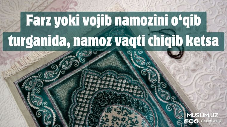 Farz yoki vojib namozini o'qib turganida, namoz vaqti chiqib ketsa