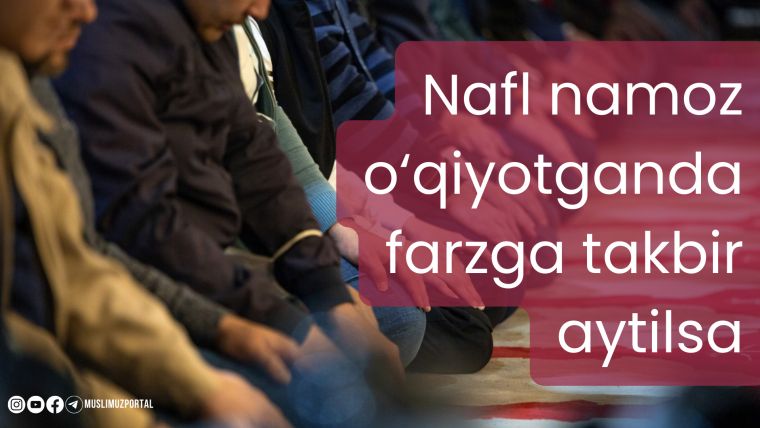 Nafl namoz o'qiyotganda farzga takbir aytilsa