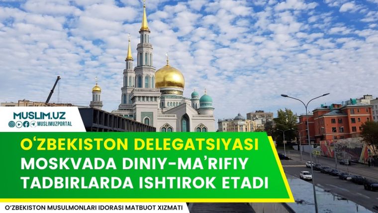  Ўзбекистон делегацияси Москвада диний-маърифий тадбирларда иштирок этади