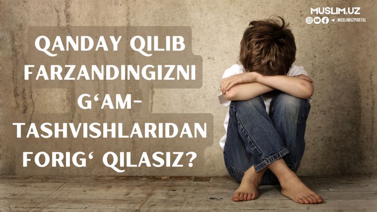 Qanday qilib farzandingizni g'am-tashvishlaridan forig' qilasiz?