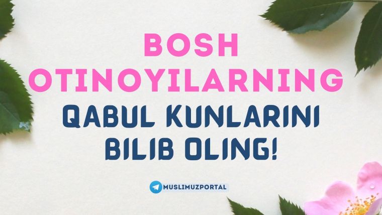 Bosh otinoyilarning qabul kunlarini bilib oling!